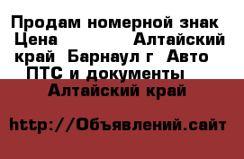 Продам номерной знак › Цена ­ 30 000 - Алтайский край, Барнаул г. Авто » ПТС и документы   . Алтайский край